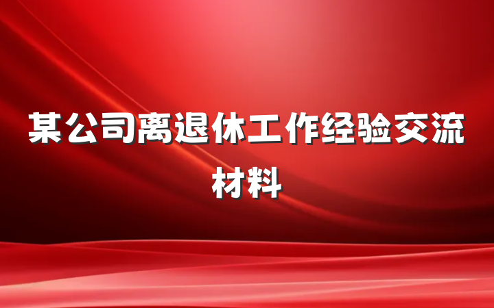 某公司离退休工作经验交流材料
