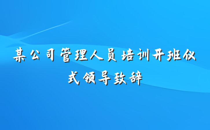 某公司管理人员培训开班仪式领导致辞