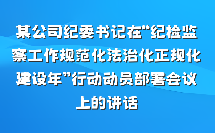 某公司纪委书记在“纪检监察工作规范化法治化正规化建设年”行动动员部署会议上的讲话