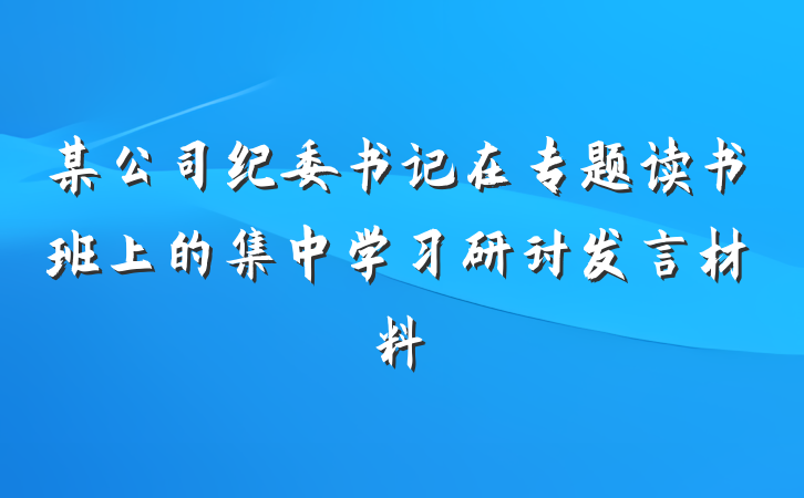 某公司纪委书记在专题读书班上的集中学习研讨发言材料