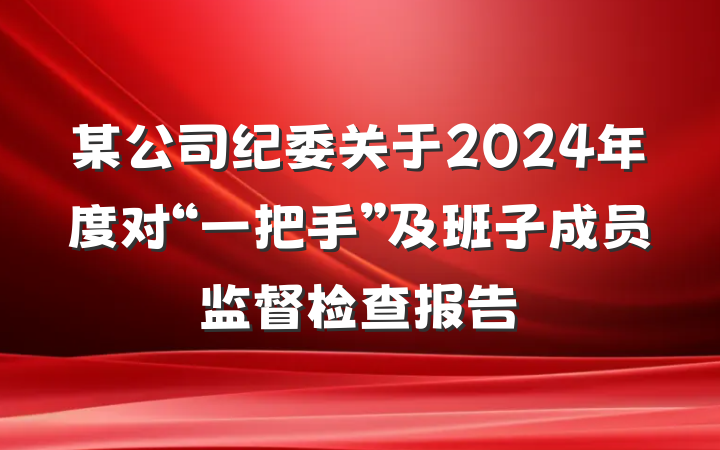 某公司纪委关于2024年度对“一把手”及班子成员监督检查报告
