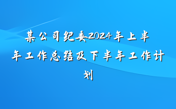 某公司纪委2024年上半年工作总结及下半年工作计划