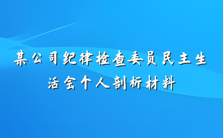 某公司纪律检查委员民主生活会个人剖析材料