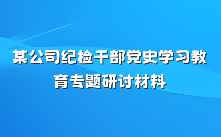 某公司纪检干部党史学习教育专题研讨材料