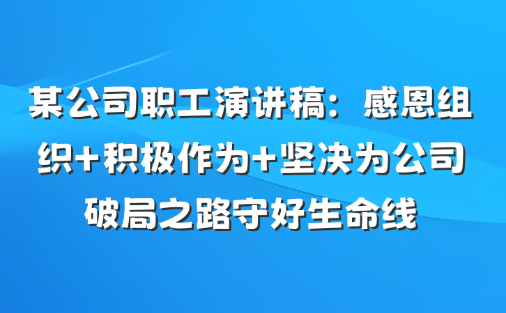 某公司职工演讲稿：感恩组织 积极作为 坚决为公司破局之路守好生命线