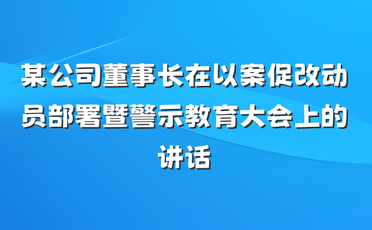 某公司董事长在以案促改动员部署暨警示教育大会上的讲话