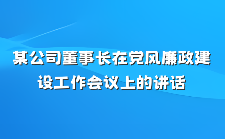 某公司董事长在党风廉政建设工作会议上的讲话