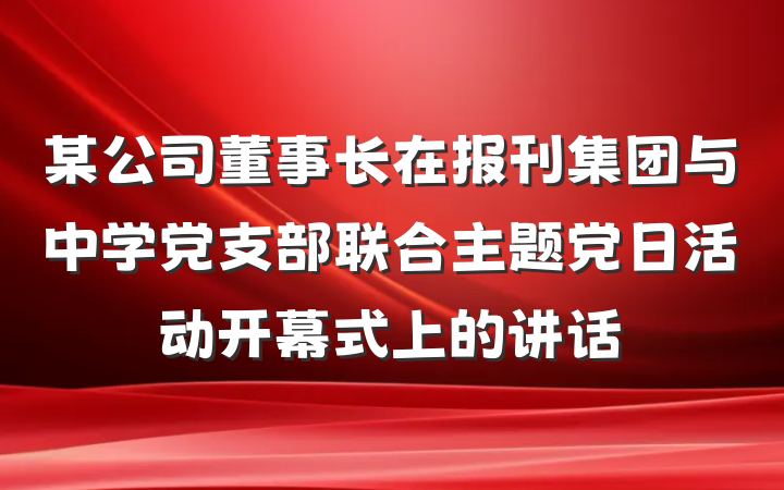 某公司董事长在报刊集团与中学党支部联合主题党日活动开幕式上的讲话