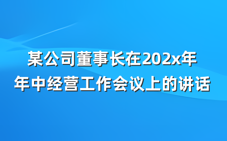 某公司董事长在202x年年中经营工作会议上的讲话