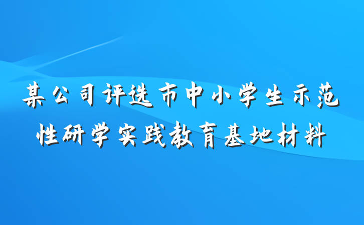某公司评选市中小学生示范性研学实践教育基地材料