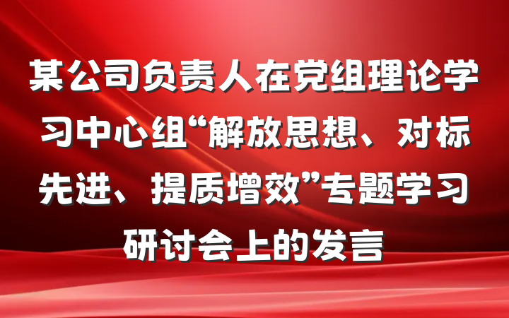 某公司负责人在党组理论学习中心组“解放思想、对标先进、提质增效”专题学习研讨会上的发言
