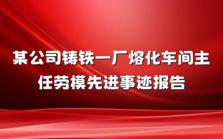 某公司铸铁一厂熔化车间主任劳模先进事迹报告