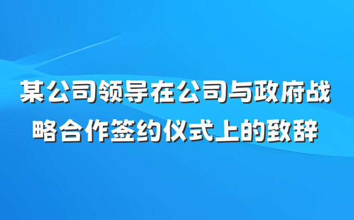 某公司领导在公司与政府战略合作签约仪式上的致辞