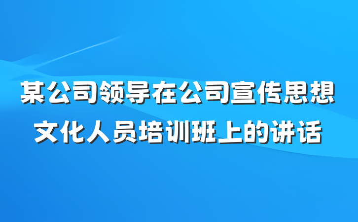 某公司领导在公司宣传思想文化人员培训班上的讲话