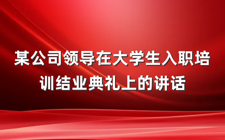 某公司领导在大学生入职培训结业典礼上的讲话
