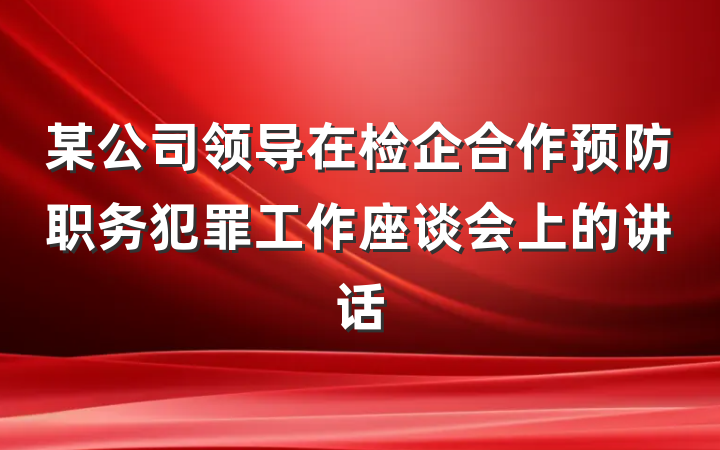 某公司领导在检企合作预防职务犯罪工作座谈会上的讲话