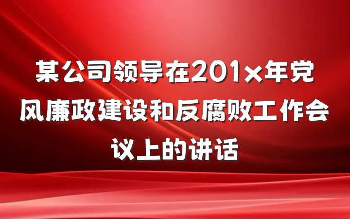 某公司领导在201x年党风廉政建设和反腐败工作会议上的讲话