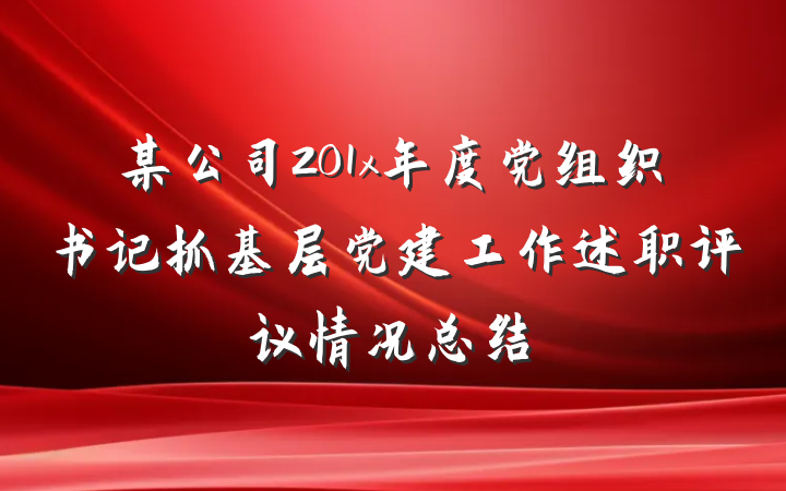 某公司201x年度党组织书记抓基层党建工作述职评议情况总结
