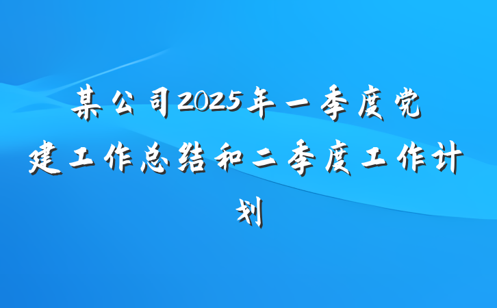 某公司2025年一季度党建工作总结和二季度工作计划