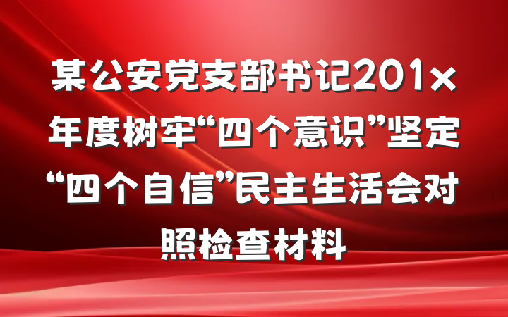某公安党支部书记201x年度树牢“四个意识”坚定“四个自信”民主生活会对照检查材料