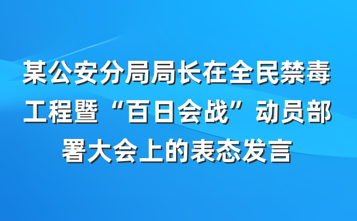 某公安分局局长在全民禁毒工程暨“百日会战”动员部署大会上的表态发言