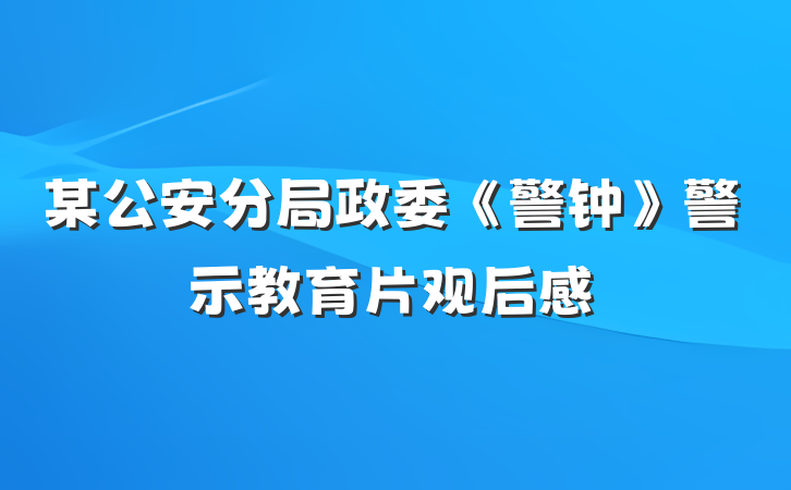 某公安分局政委《警钟》警示教育片观后感