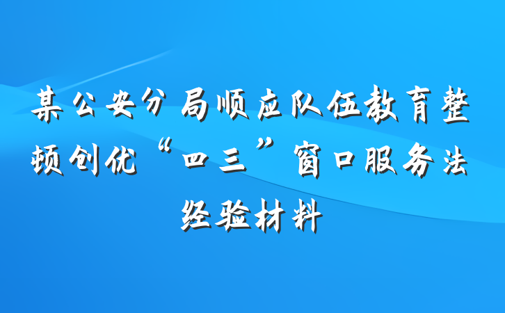 某公安分局顺应队伍教育整顿创优“四三”窗口服务法经验材料