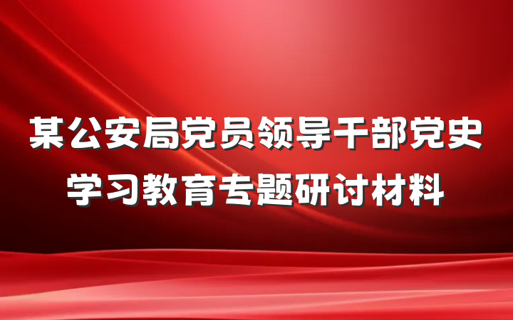 某公安局党员领导干部党史学习教育专题研讨材料