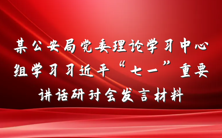 某公安局党委理论学习中心组学习习近平“七一”重要讲话研讨会发言材料