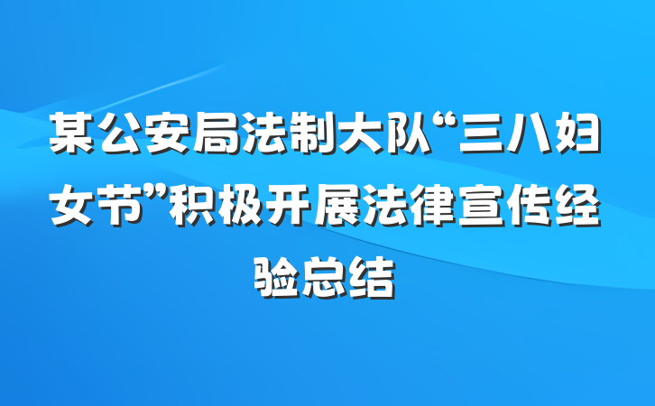 某公安局法制大队“三八妇女节”积极开展法律宣传经验总结