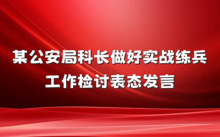 某公安局科长做好实战练兵工作检讨表态发言