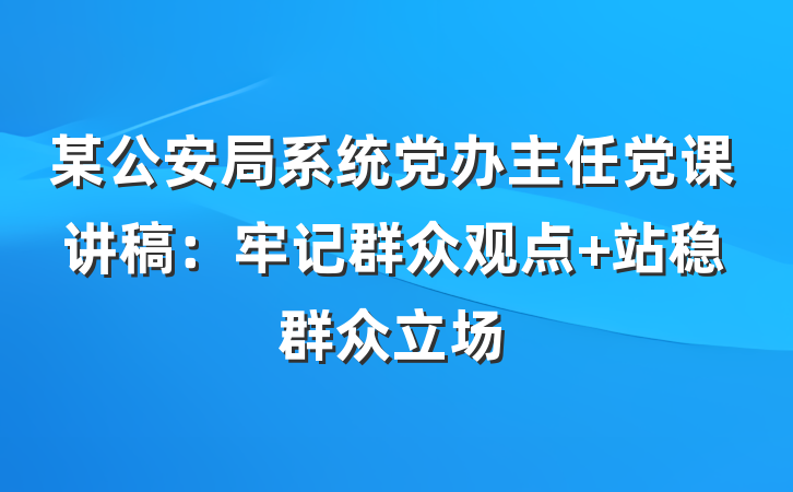 某公安局系统党办主任党课讲稿：牢记群众观点 站稳群众立场