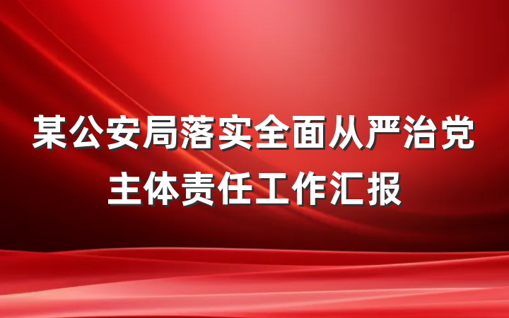 某公安局落实全面从严治党主体责任工作汇报