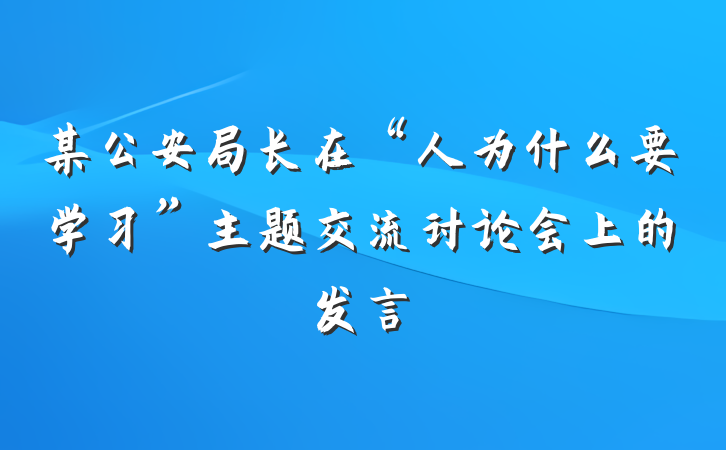 某公安局长在“人为什么要学习”主题交流讨论会上的发言