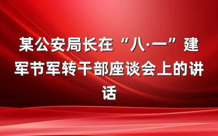 某公安局长在“八·一”建军节军转干部座谈会上的讲话