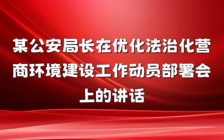 某公安局长在优化法治化营商环境建设工作动员部署会上的讲话