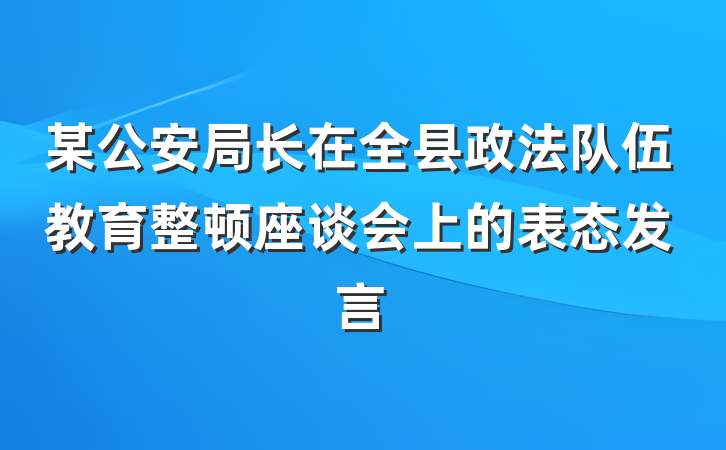 某公安局长在全县政法队伍教育整顿座谈会上的表态发言