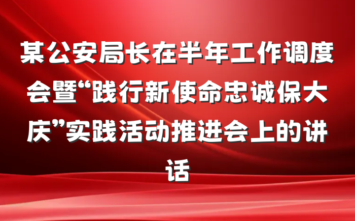 某公安局长在半年工作调度会暨“践行新使命忠诚保大庆”实践活动推进会上的讲话