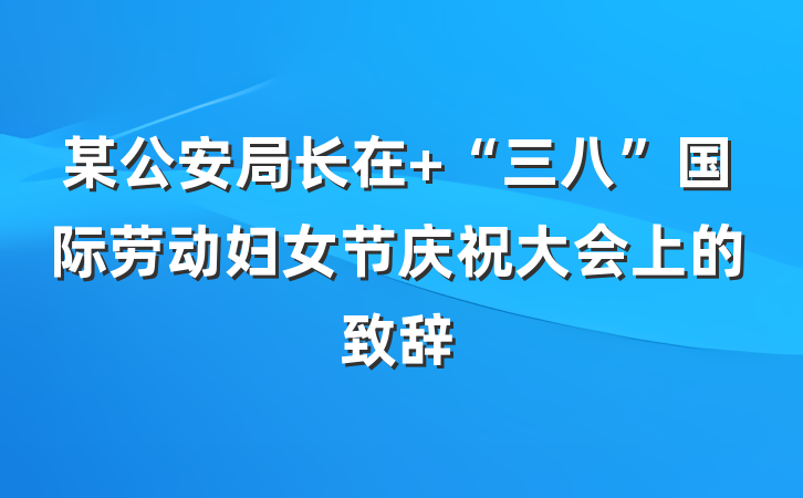 某公安局长在 “三八”国际劳动妇女节庆祝大会上的致辞