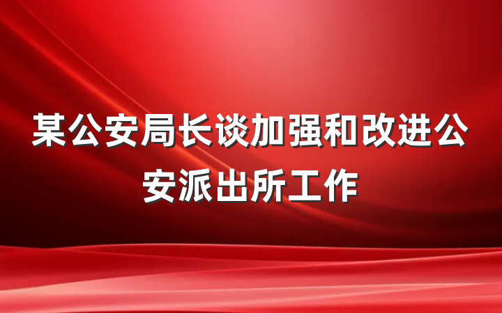 某公安局长谈加强和改进公安派出所工作