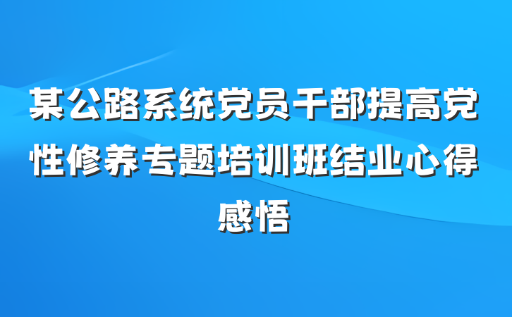某公路系统党员干部提高党性修养专题培训班结业心得感悟
