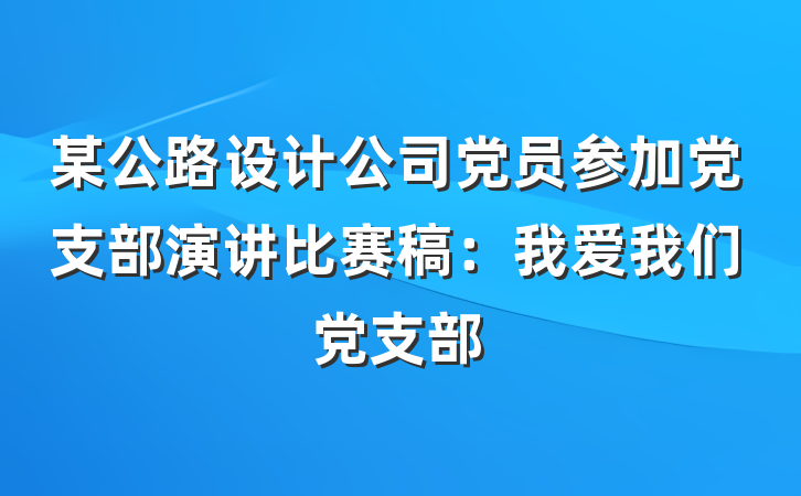 某公路设计公司党员参加党支部演讲比赛稿：我爱我们党支部