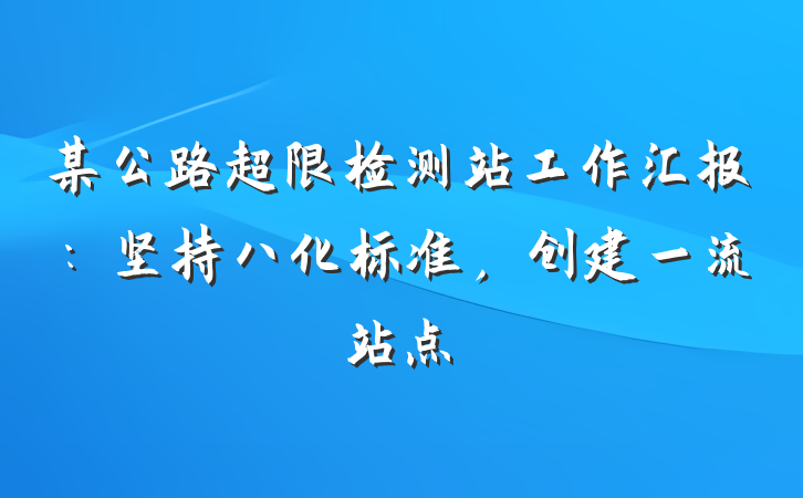 某公路超限检测站工作汇报：坚持八化标准，创建一流站点