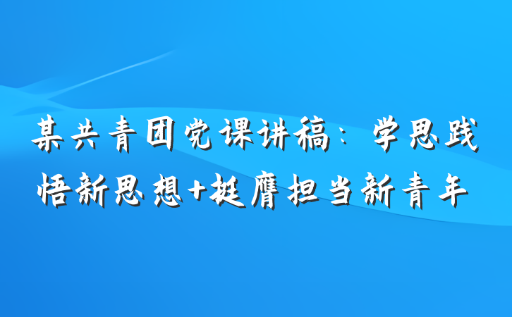 某共青团党课讲稿：学思践悟新思想 挺膺担当新青年