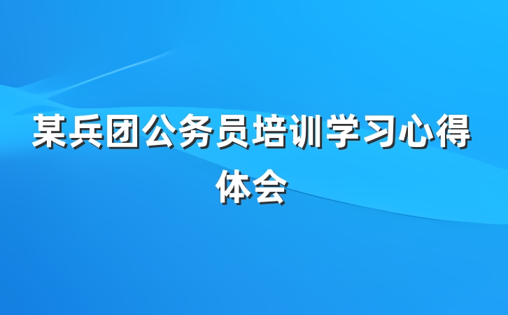 某兵团公务员培训学习心得体会