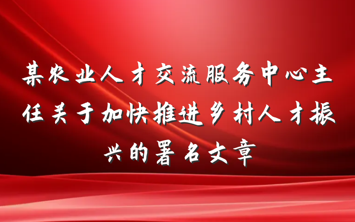 某农业人才交流服务中心主任关于加快推进乡村人才振兴的署名文章