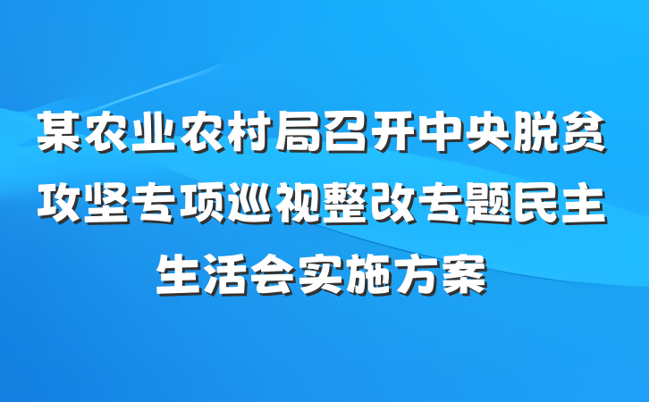 某农业农村局召开中央脱贫攻坚专项巡视整改专题民主生活会实施方案