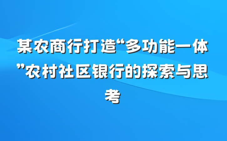某农商行打造“多功能一体”农村社区银行的探索与思考