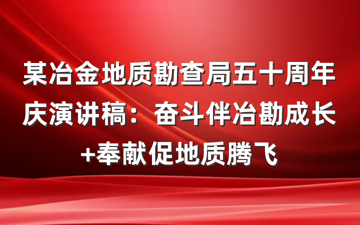 某冶金地质勘查局五十周年庆演讲稿：奋斗伴冶勘成长 奉献促地质腾飞