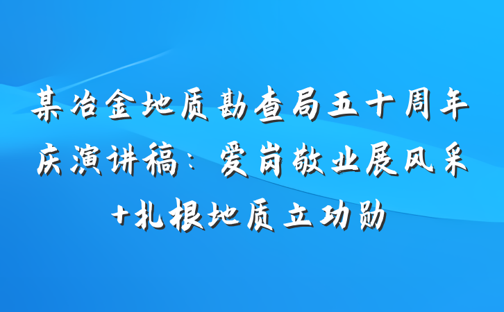 某冶金地质勘查局五十周年庆演讲稿：爱岗敬业展风采 扎根地质立功勋